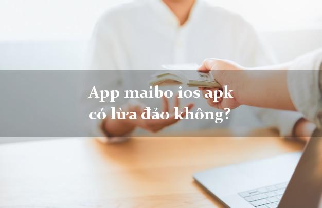 App maibo ios apk có lừa đảo không?