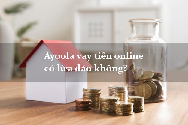 Ayoola vay tiền online có lừa đảo không?