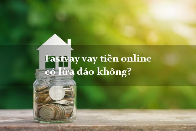 Fastvay vay tiền online có lừa đảo không?