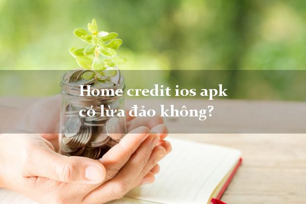 Home credit ios apk có lừa đảo không?