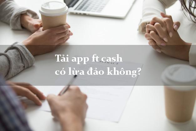 Tải app ft cash có lừa đảo không?