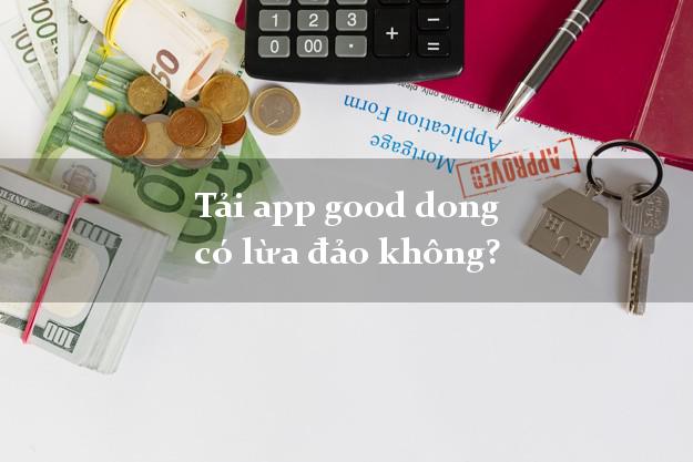 Tải app good dong có lừa đảo không?
