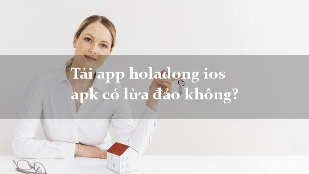 Tải app holadong ios apk có lừa đảo không?