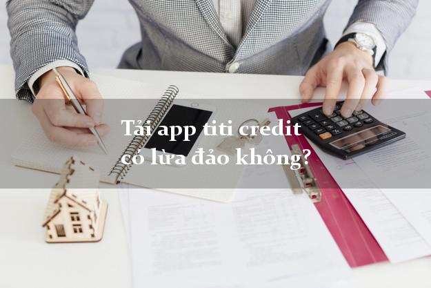 Tải app titi credit có lừa đảo không?
