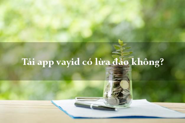 Tải app vayid có lừa đảo không?