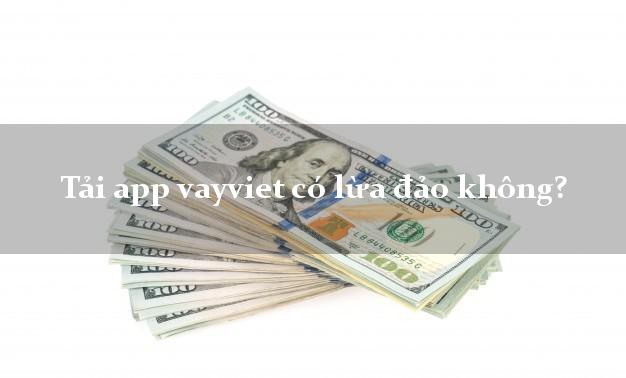 Tải app vayviet có lừa đảo không?