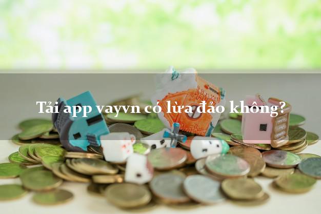 Tải app vayvn có lừa đảo không?