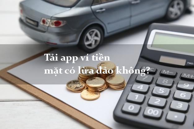 Tải app ví tiền mặt có lừa đảo không?