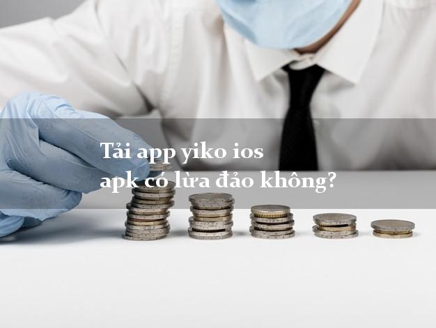 Tải app yiko ios apk có lừa đảo không?