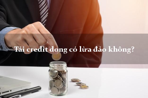 Tải credit dong có lừa đảo không?