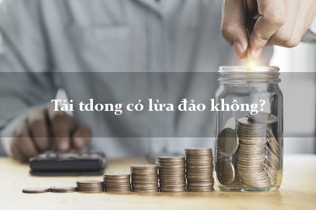 Tải tdong có lừa đảo không?