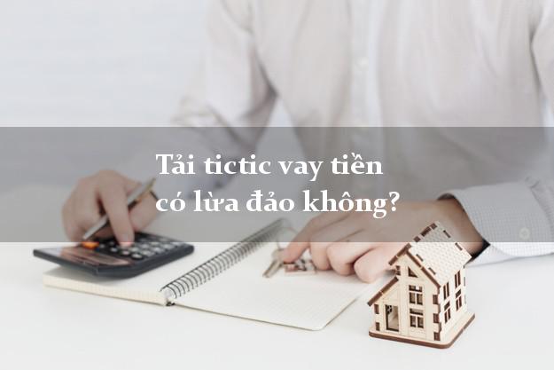 Tải tictic vay tiền có lừa đảo không?