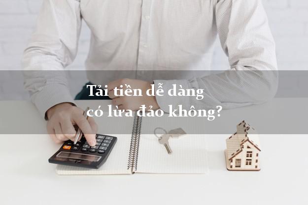 Tải tiền dễ dàng có lừa đảo không?