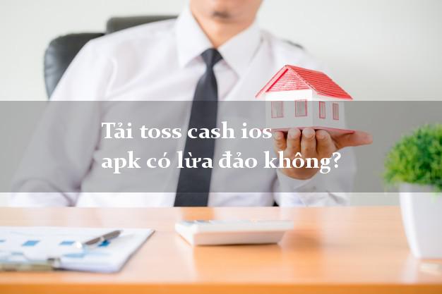 Tải toss cash ios apk có lừa đảo không?