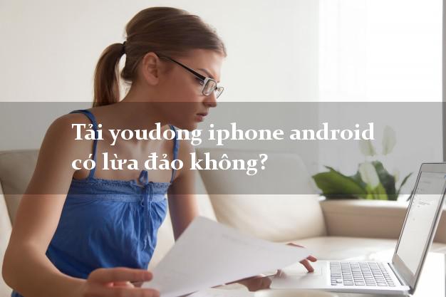 Tải youdong iphone android có lừa đảo không?