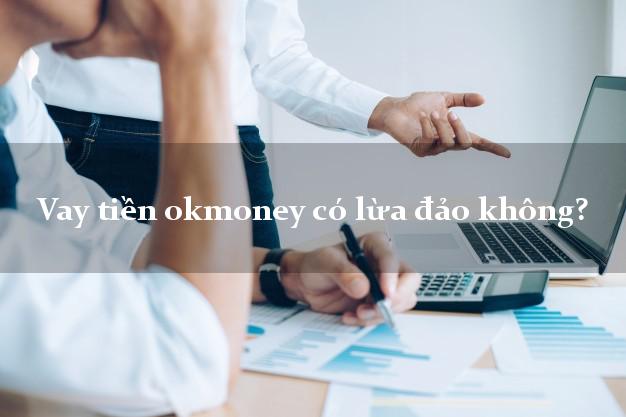Vay tiền okmoney có lừa đảo không?