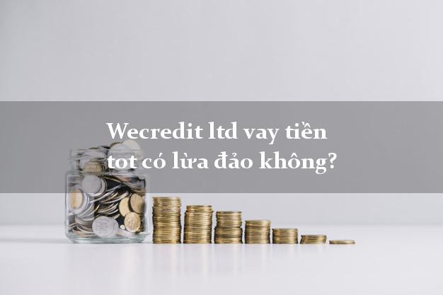 Wecredit ltd vay tiền tot có lừa đảo không?