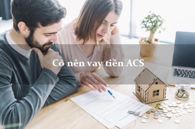 Có nên vay tiền ACS Online