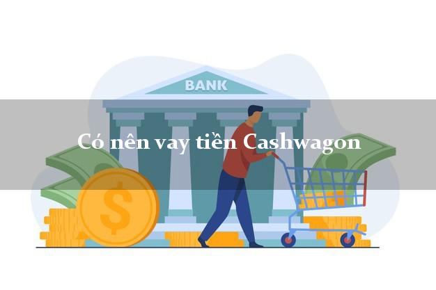 Có nên vay tiền Cashwagon Online