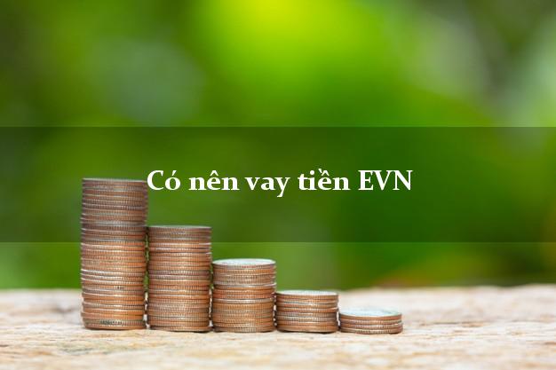 Có nên vay tiền EVN Online