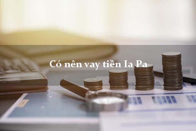 Có nên vay tiền Ia Pa Gia Lai