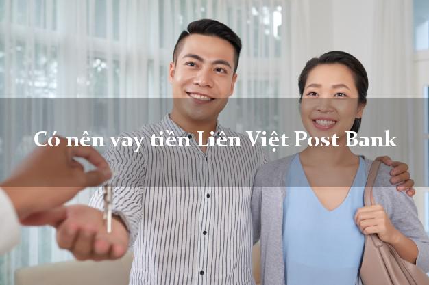 Có nên vay tiền Liên Việt Post Bank Mới nhất