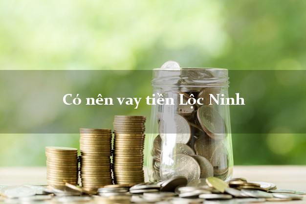 Có nên vay tiền Lộc Ninh Bình Phước