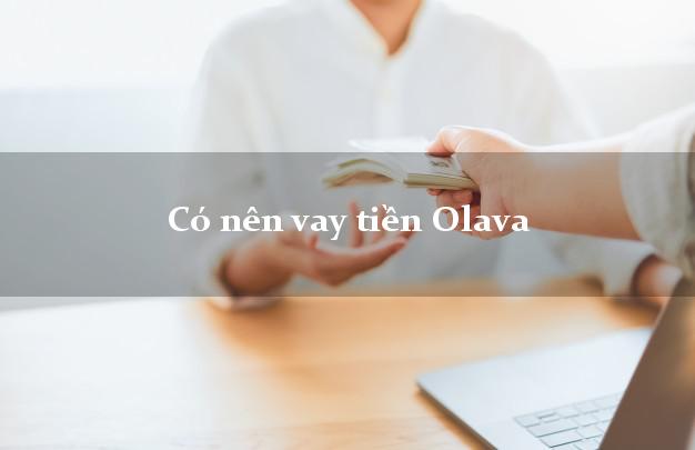 Có nên vay tiền Olava Online