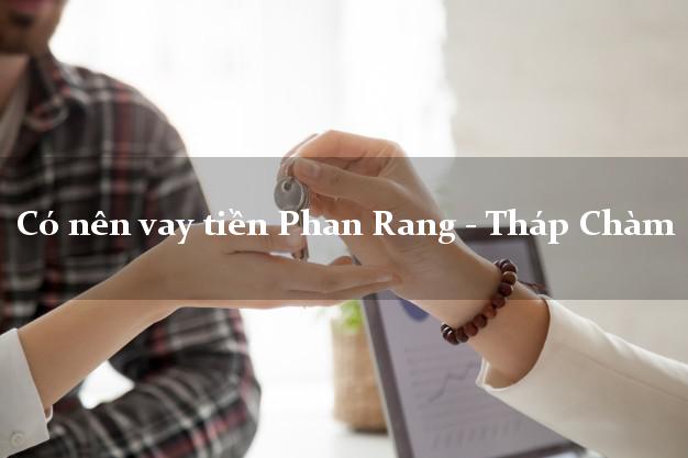 Có nên vay tiền Phan Rang - Tháp Chàm Ninh Thuận