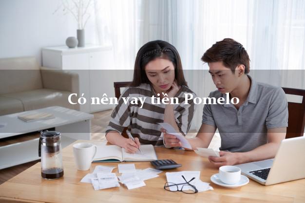 Có nên vay tiền Pomelo Online