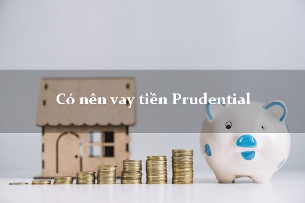 Có nên vay tiền Prudential Online