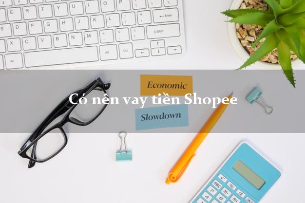 Có nên vay tiền Shopee Online