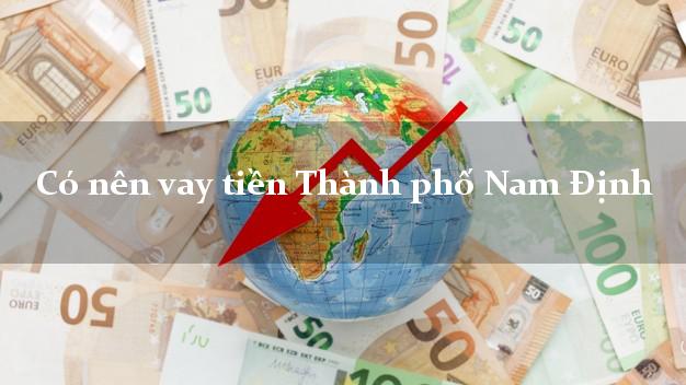 Có nên vay tiền Thành phố Nam Định