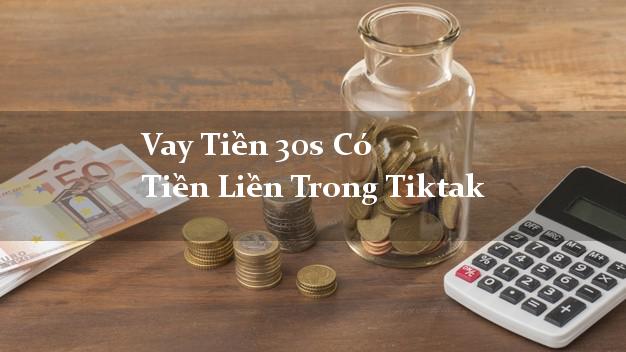 Vay Tiền 30s Có Tiền Liền Trong Tiktak
