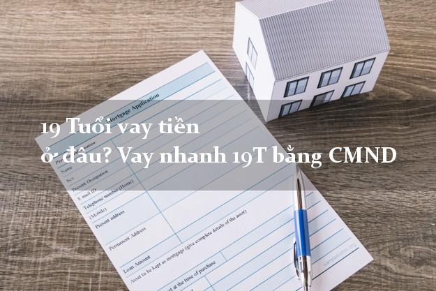 19 Tuổi vay tiền ở đâu? Vay nhanh 19T bằng CMND