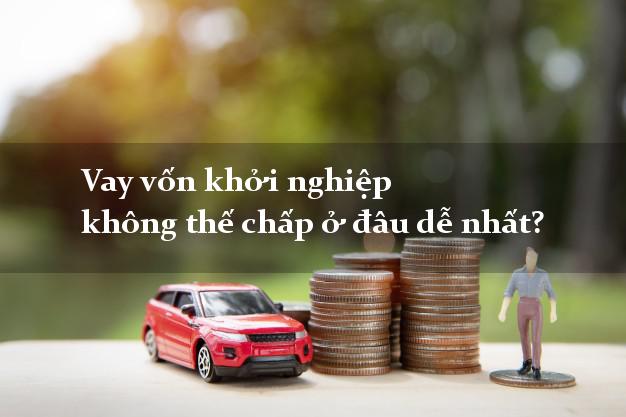 Vay vốn khởi nghiệp không thế chấp ở đâu dễ nhất?