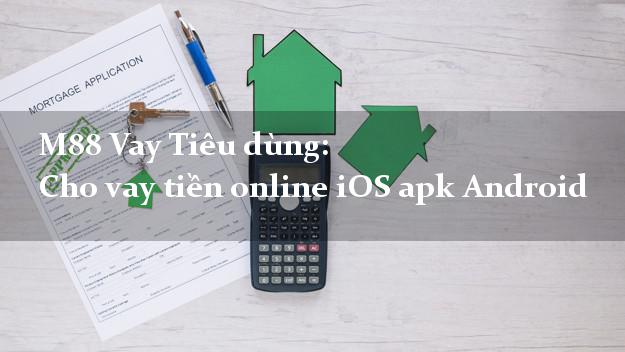 M88 Vay Tiêu dùng: Cho vay tiền online iOS apk Android đơn giản